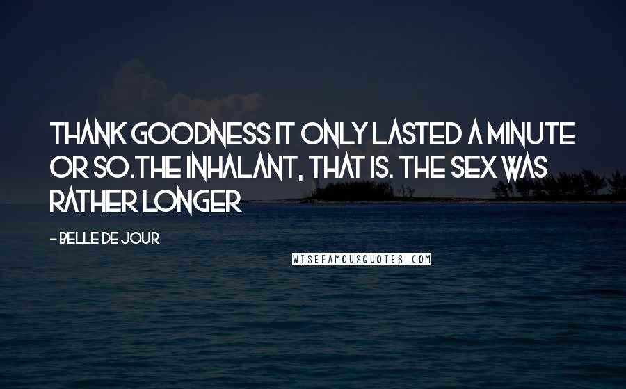 Belle De Jour Quotes: Thank goodness it only lasted a minute or so.The inhalant, that is. The sex was rather longer