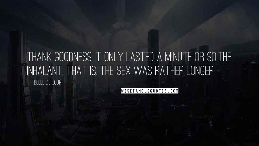 Belle De Jour Quotes: Thank goodness it only lasted a minute or so.The inhalant, that is. The sex was rather longer