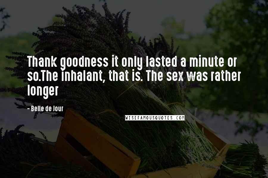 Belle De Jour Quotes: Thank goodness it only lasted a minute or so.The inhalant, that is. The sex was rather longer