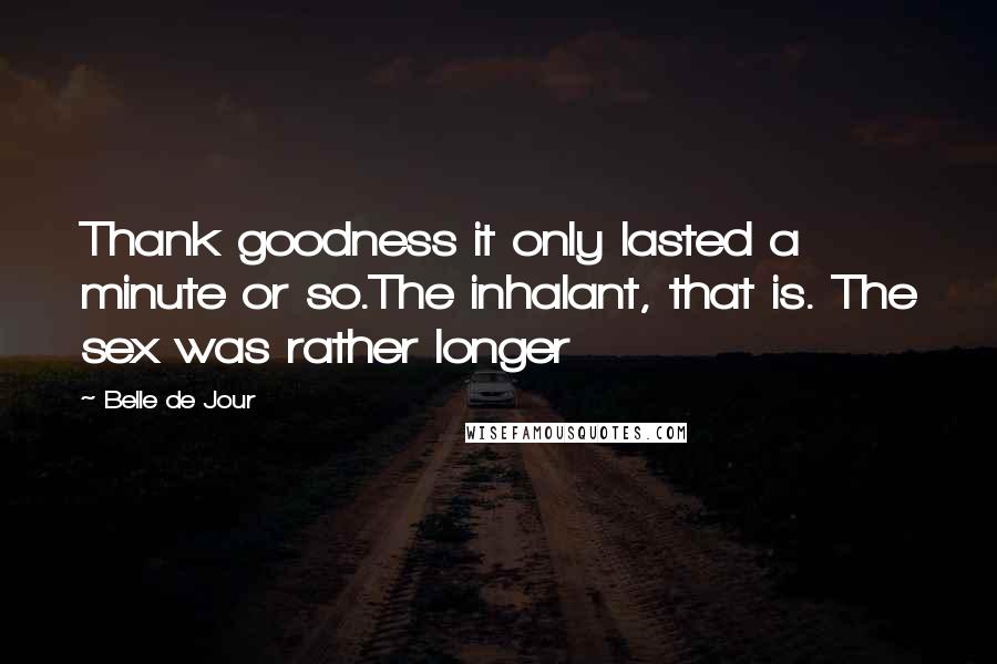 Belle De Jour Quotes: Thank goodness it only lasted a minute or so.The inhalant, that is. The sex was rather longer