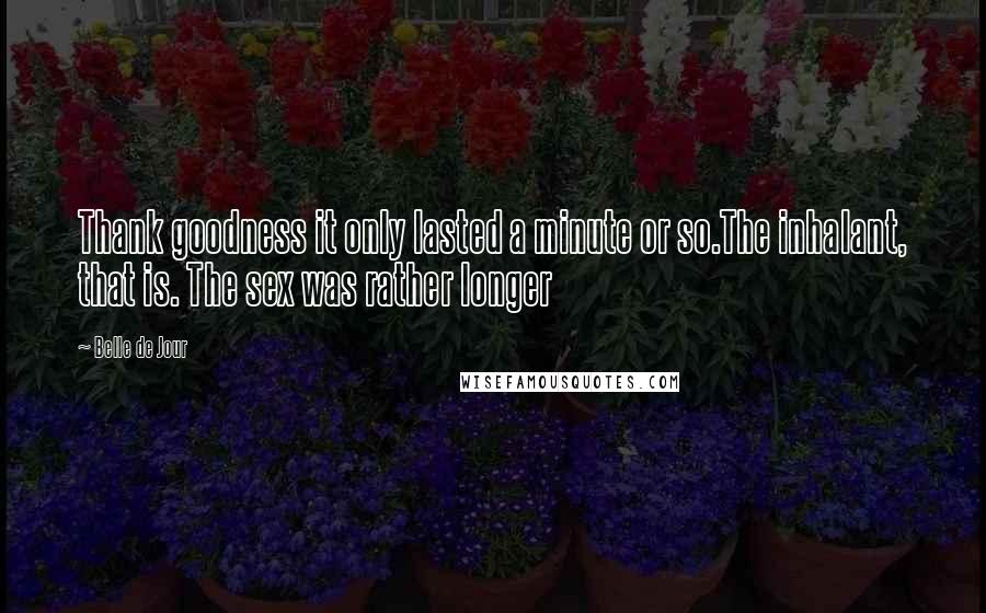 Belle De Jour Quotes: Thank goodness it only lasted a minute or so.The inhalant, that is. The sex was rather longer