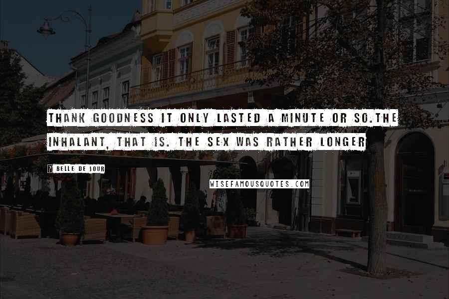 Belle De Jour Quotes: Thank goodness it only lasted a minute or so.The inhalant, that is. The sex was rather longer
