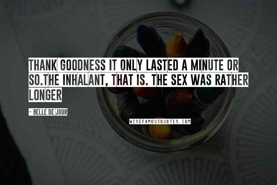 Belle De Jour Quotes: Thank goodness it only lasted a minute or so.The inhalant, that is. The sex was rather longer