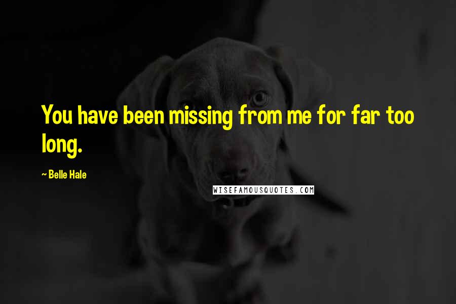 Belle Hale Quotes: You have been missing from me for far too long.