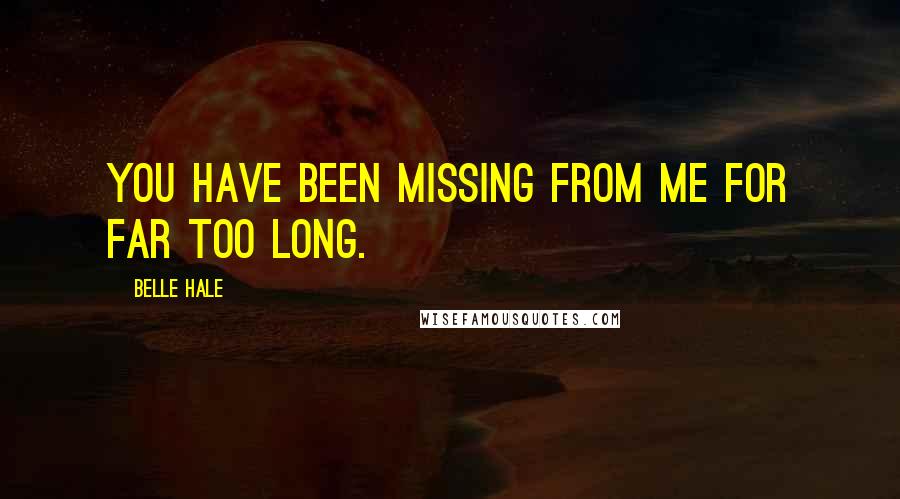 Belle Hale Quotes: You have been missing from me for far too long.