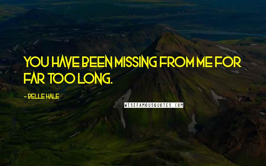 Belle Hale Quotes: You have been missing from me for far too long.