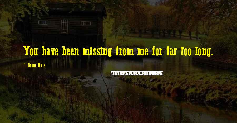 Belle Hale Quotes: You have been missing from me for far too long.