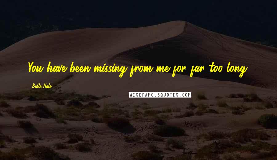 Belle Hale Quotes: You have been missing from me for far too long.