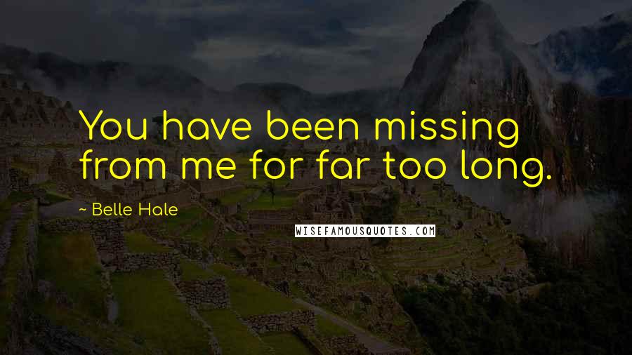 Belle Hale Quotes: You have been missing from me for far too long.