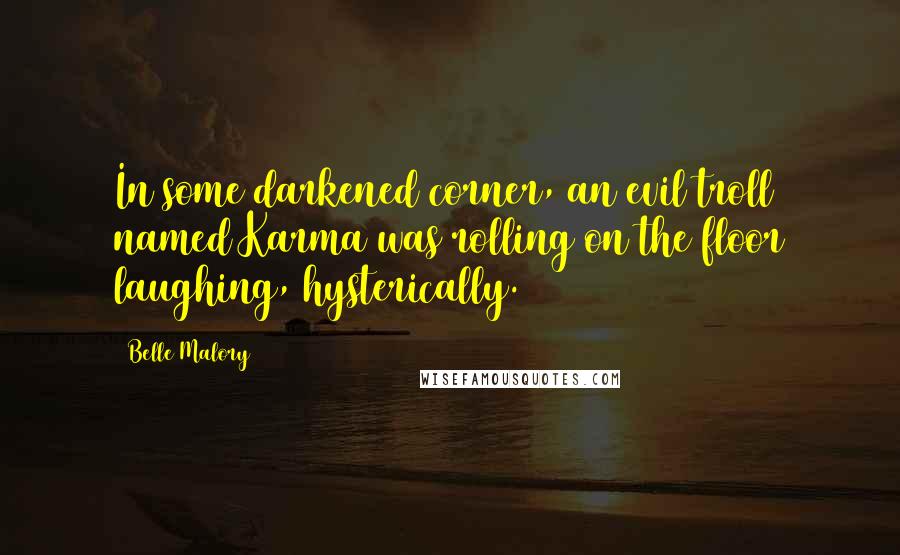 Belle Malory Quotes: In some darkened corner, an evil troll named Karma was rolling on the floor laughing, hysterically.