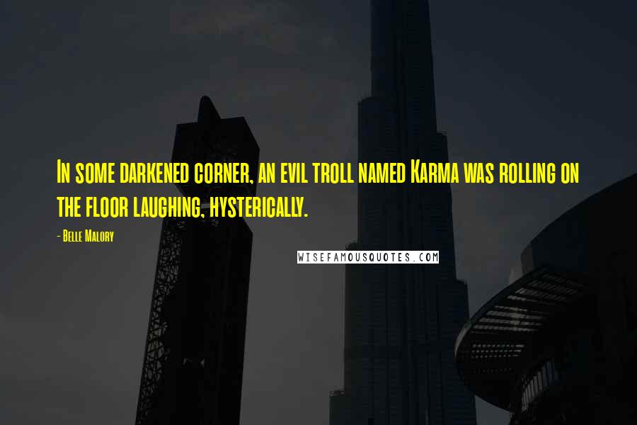 Belle Malory Quotes: In some darkened corner, an evil troll named Karma was rolling on the floor laughing, hysterically.