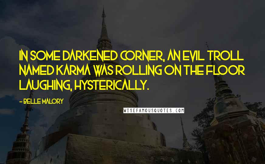 Belle Malory Quotes: In some darkened corner, an evil troll named Karma was rolling on the floor laughing, hysterically.