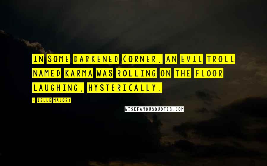 Belle Malory Quotes: In some darkened corner, an evil troll named Karma was rolling on the floor laughing, hysterically.