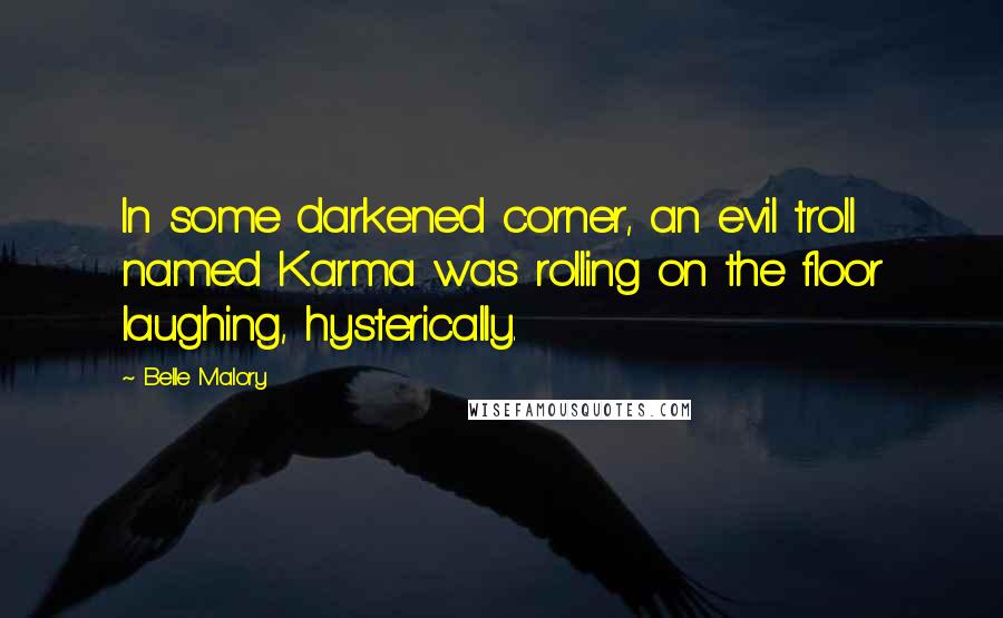 Belle Malory Quotes: In some darkened corner, an evil troll named Karma was rolling on the floor laughing, hysterically.