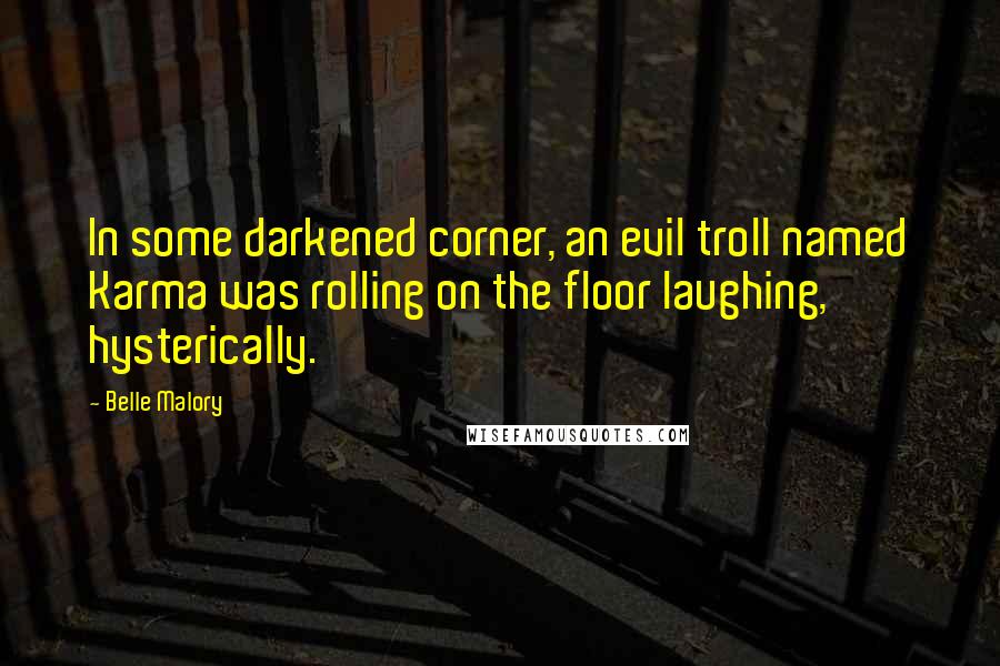 Belle Malory Quotes: In some darkened corner, an evil troll named Karma was rolling on the floor laughing, hysterically.