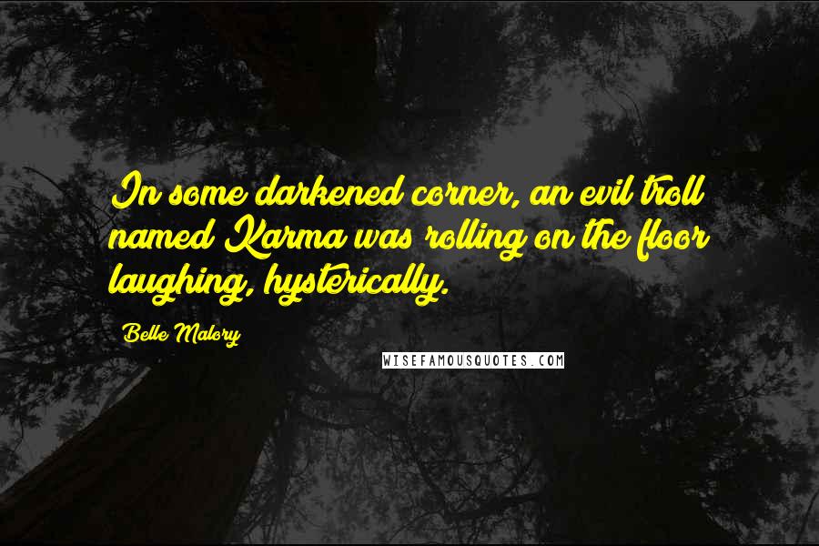 Belle Malory Quotes: In some darkened corner, an evil troll named Karma was rolling on the floor laughing, hysterically.