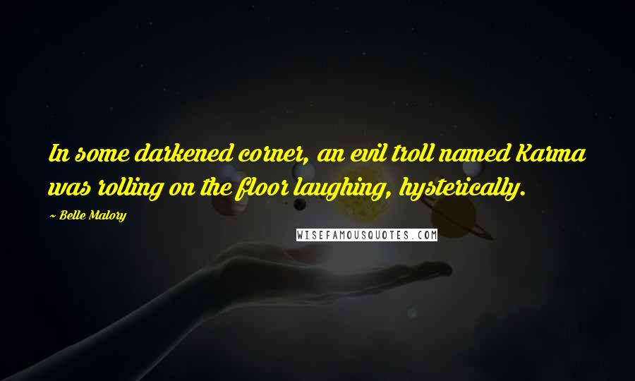 Belle Malory Quotes: In some darkened corner, an evil troll named Karma was rolling on the floor laughing, hysterically.