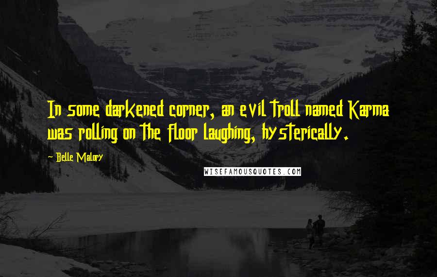 Belle Malory Quotes: In some darkened corner, an evil troll named Karma was rolling on the floor laughing, hysterically.