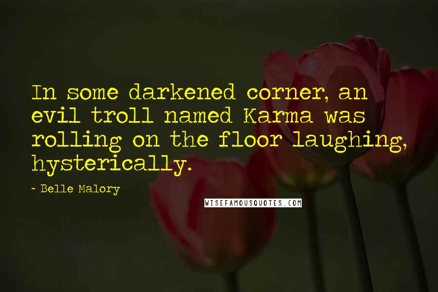 Belle Malory Quotes: In some darkened corner, an evil troll named Karma was rolling on the floor laughing, hysterically.