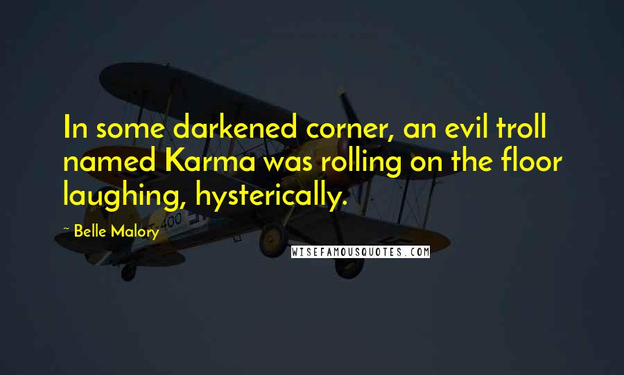 Belle Malory Quotes: In some darkened corner, an evil troll named Karma was rolling on the floor laughing, hysterically.