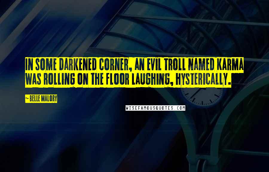 Belle Malory Quotes: In some darkened corner, an evil troll named Karma was rolling on the floor laughing, hysterically.