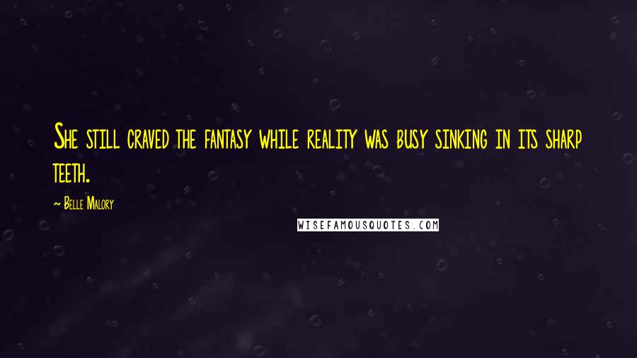 Belle Malory Quotes: She still craved the fantasy while reality was busy sinking in its sharp teeth.