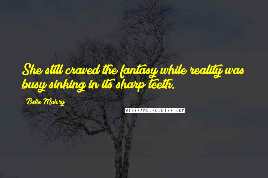 Belle Malory Quotes: She still craved the fantasy while reality was busy sinking in its sharp teeth.