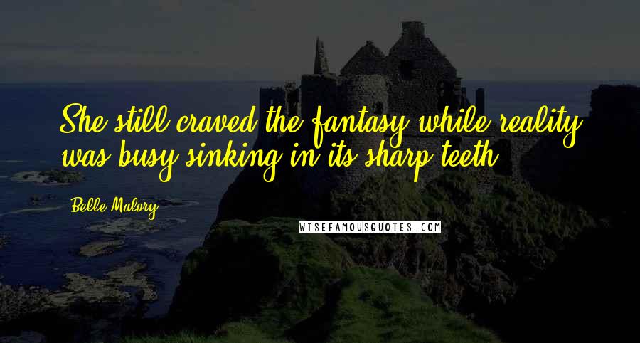 Belle Malory Quotes: She still craved the fantasy while reality was busy sinking in its sharp teeth.