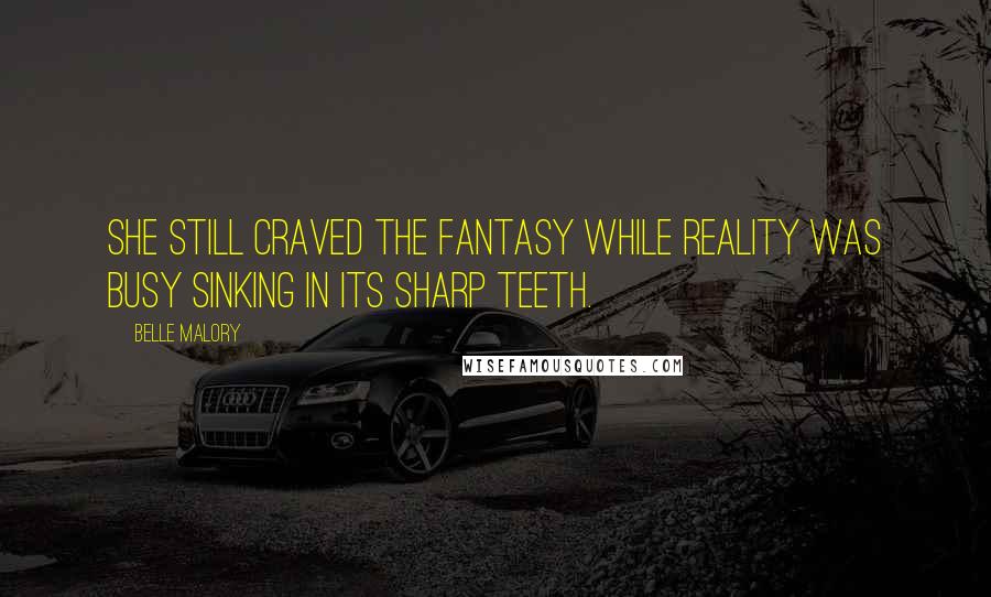 Belle Malory Quotes: She still craved the fantasy while reality was busy sinking in its sharp teeth.