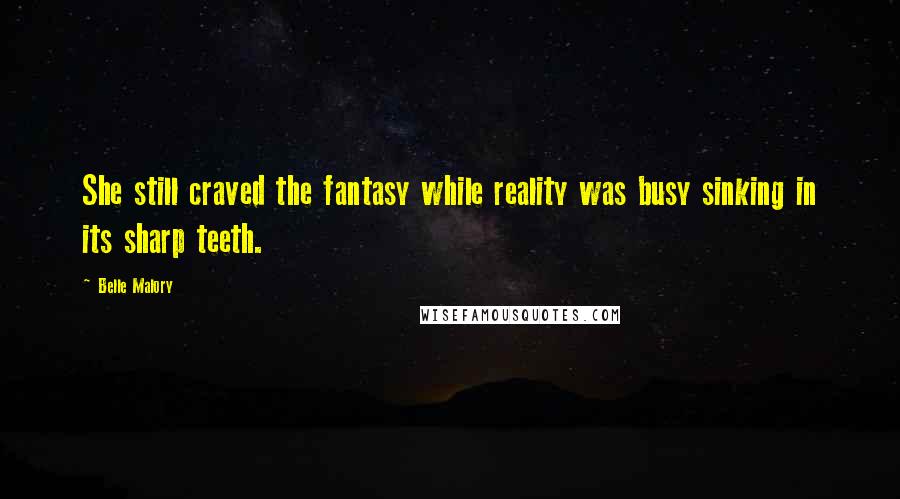 Belle Malory Quotes: She still craved the fantasy while reality was busy sinking in its sharp teeth.