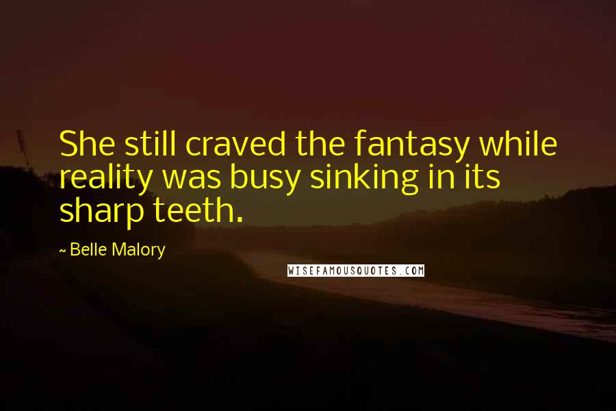 Belle Malory Quotes: She still craved the fantasy while reality was busy sinking in its sharp teeth.