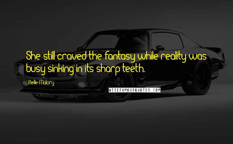 Belle Malory Quotes: She still craved the fantasy while reality was busy sinking in its sharp teeth.