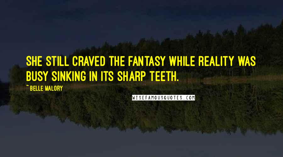Belle Malory Quotes: She still craved the fantasy while reality was busy sinking in its sharp teeth.