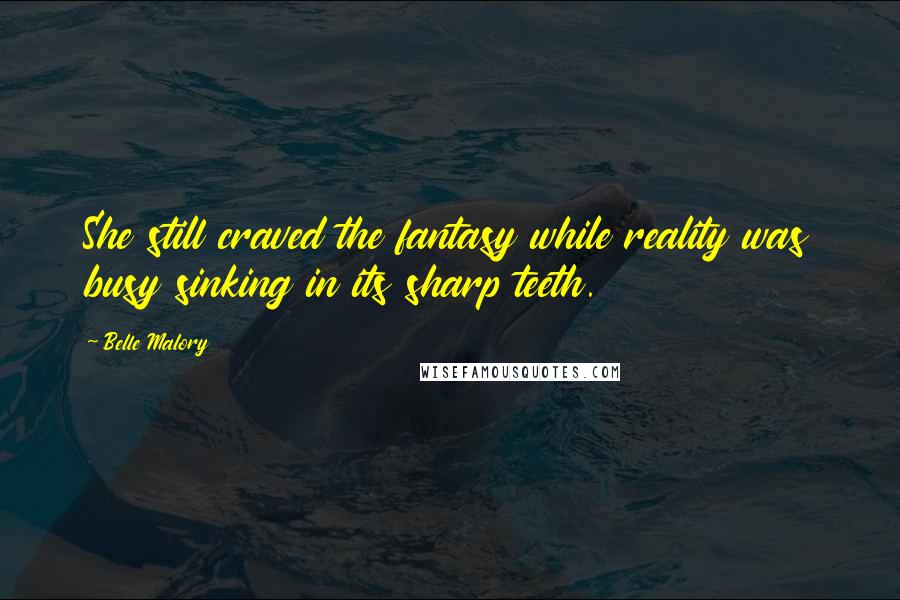 Belle Malory Quotes: She still craved the fantasy while reality was busy sinking in its sharp teeth.