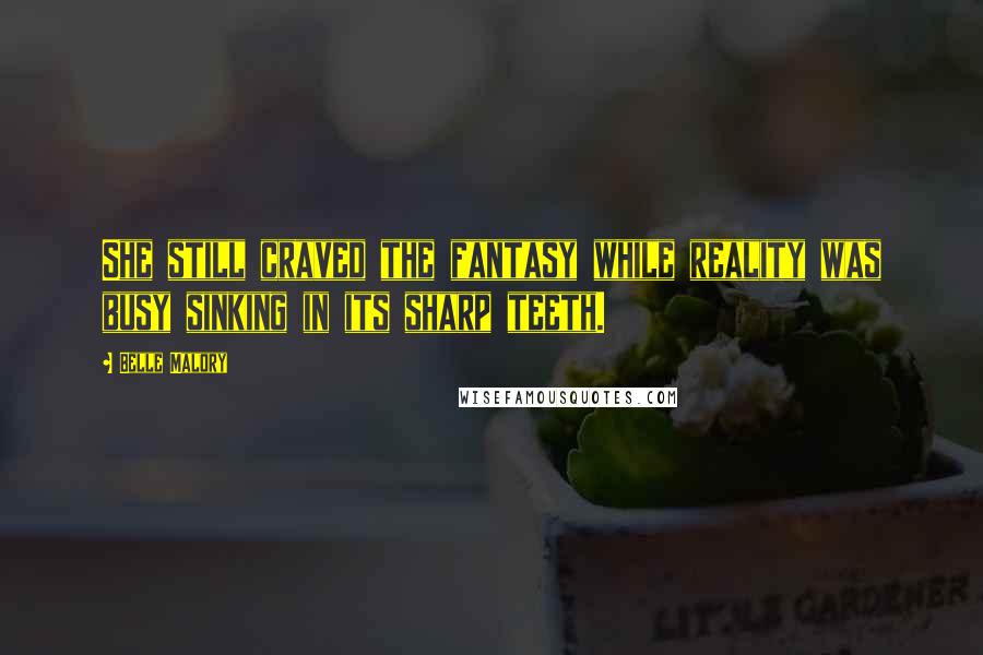 Belle Malory Quotes: She still craved the fantasy while reality was busy sinking in its sharp teeth.
