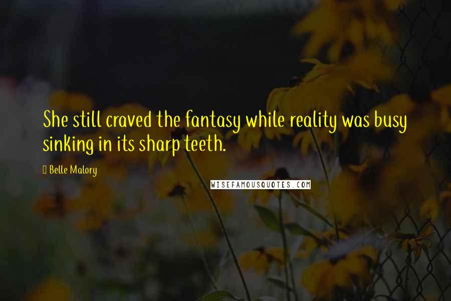 Belle Malory Quotes: She still craved the fantasy while reality was busy sinking in its sharp teeth.