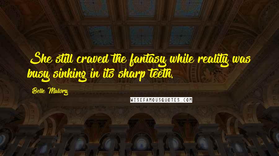 Belle Malory Quotes: She still craved the fantasy while reality was busy sinking in its sharp teeth.