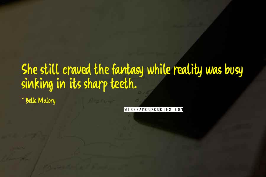 Belle Malory Quotes: She still craved the fantasy while reality was busy sinking in its sharp teeth.