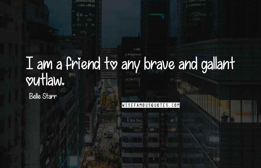 Belle Starr Quotes: I am a friend to any brave and gallant outlaw.