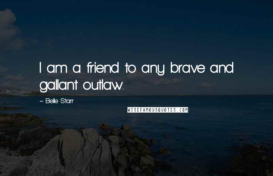 Belle Starr Quotes: I am a friend to any brave and gallant outlaw.