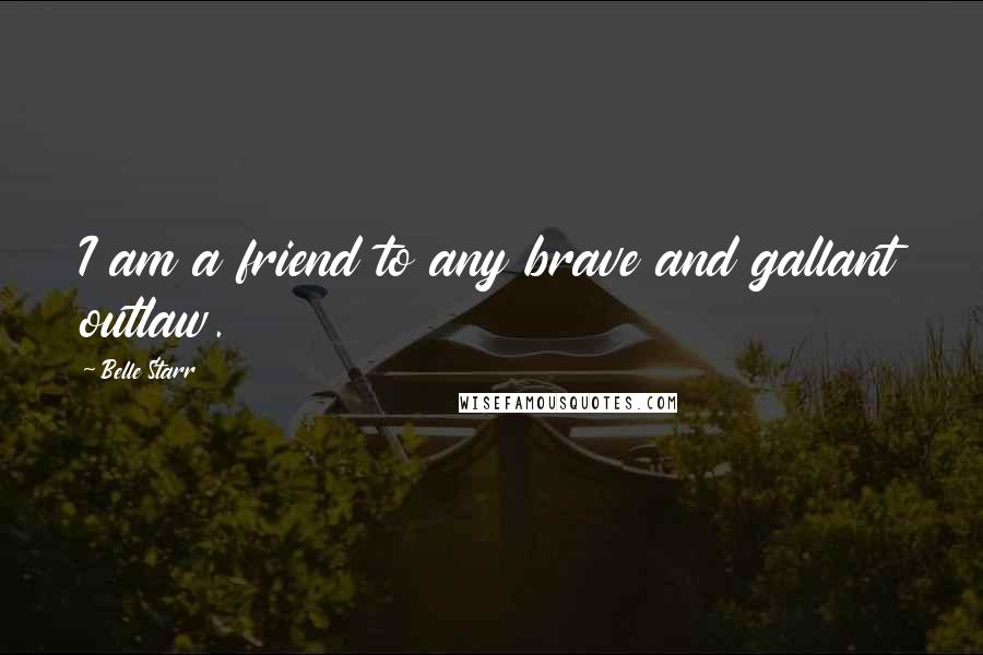 Belle Starr Quotes: I am a friend to any brave and gallant outlaw.