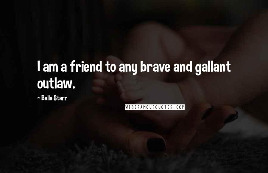 Belle Starr Quotes: I am a friend to any brave and gallant outlaw.