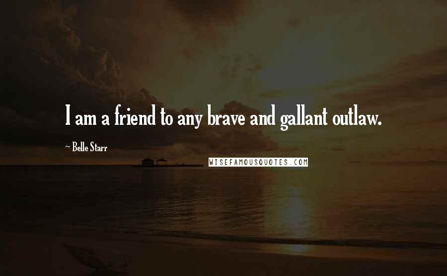 Belle Starr Quotes: I am a friend to any brave and gallant outlaw.