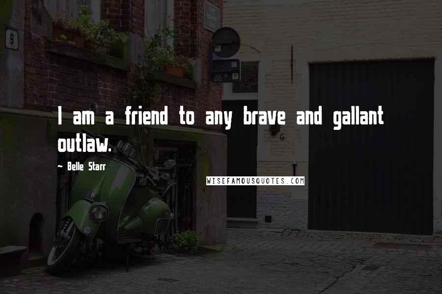 Belle Starr Quotes: I am a friend to any brave and gallant outlaw.