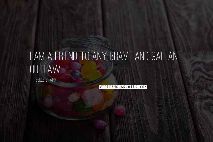 Belle Starr Quotes: I am a friend to any brave and gallant outlaw.