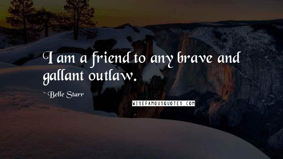 Belle Starr Quotes: I am a friend to any brave and gallant outlaw.