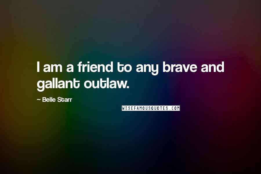 Belle Starr Quotes: I am a friend to any brave and gallant outlaw.