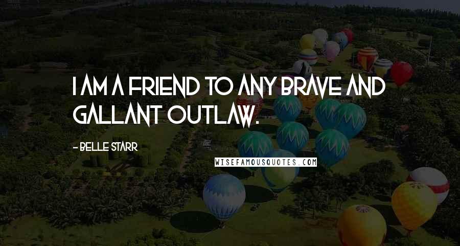 Belle Starr Quotes: I am a friend to any brave and gallant outlaw.