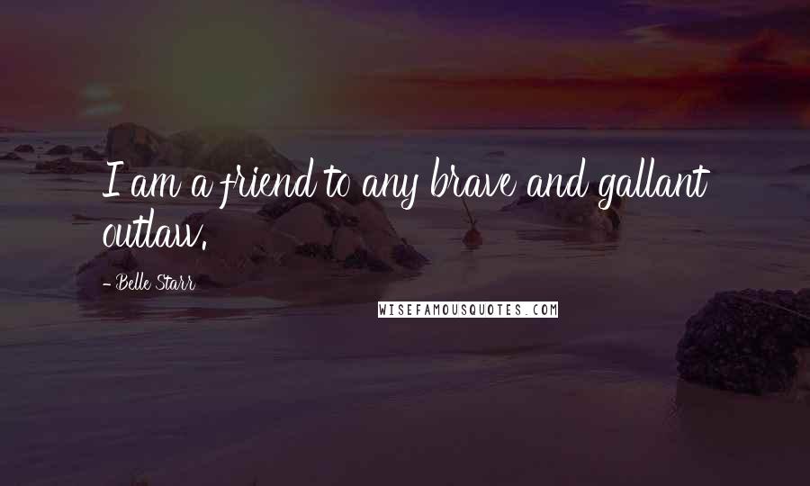 Belle Starr Quotes: I am a friend to any brave and gallant outlaw.