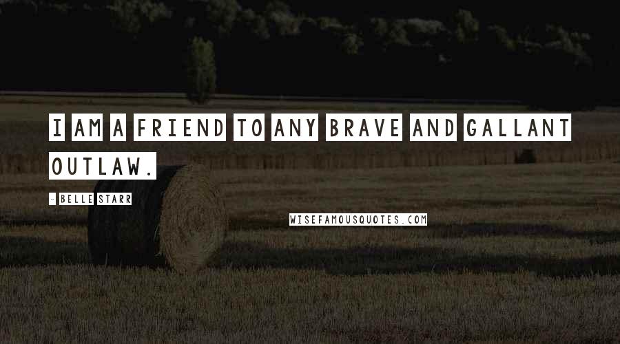 Belle Starr Quotes: I am a friend to any brave and gallant outlaw.